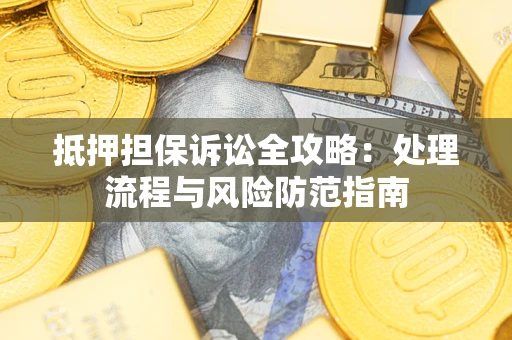 北京抵押担保诉讼全攻略：处理流程与风险防范指南