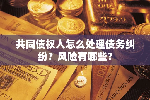 北京共同债权人怎么处理债务纠纷？风险有哪些？