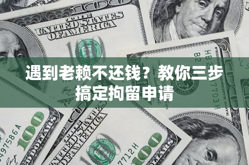 北京遇到老赖不还钱？教你三步搞定拘留申请