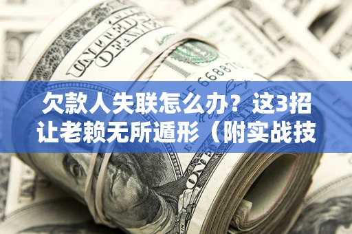北京欠款人失联怎么办？这3招让老赖无所遁形（附实战技巧）