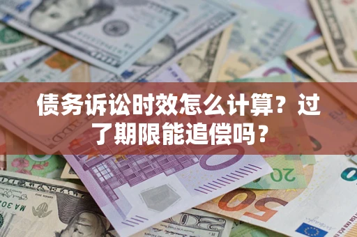 北京债务诉讼时效怎么计算？过了期限能追偿吗？