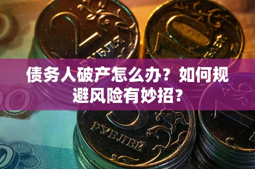 北京债务人破产怎么办？如何规避风险有妙招？