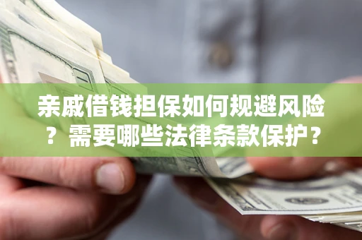 北京亲戚借钱担保如何规避风险？需要哪些法律条款保护？