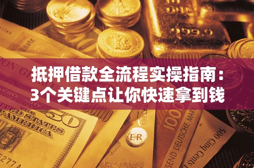 北京抵押借款全流程实操指南：3个关键点让你快速拿到钱