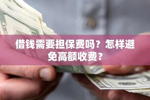 北京借钱需要担保费吗？怎样避免高额收费？