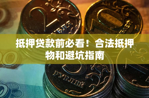 北京抵押贷款前必看！合法抵押物和避坑指南