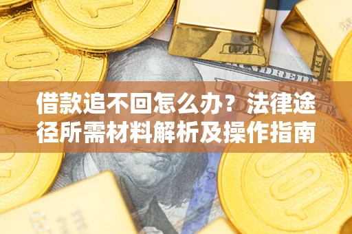 北京借款追不回怎么办?法律途径所需材料解析及操作指南 北京借款追不回怎么办?法律途径所需材料解析及操作指南