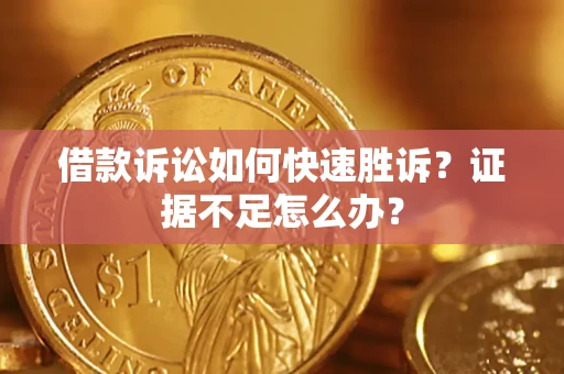 北京借款诉讼如何快速胜诉？证据不足怎么办？