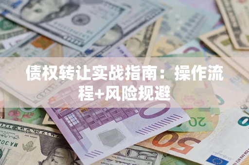 北京债权转让实战指南：操作流程+风险规避