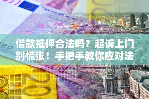 北京借款抵押合法吗？起诉上门别慌张！手把手教你应对法律程序