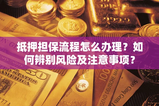 北京抵押担保流程怎么办理？如何辨别风险及注意事项？
