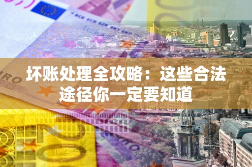 北京坏账处理全攻略：这些合法途径你一定要知道