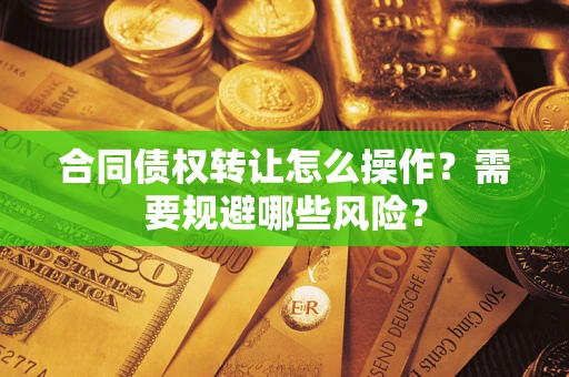 北京合同债权转让怎么操作？需要规避哪些风险？