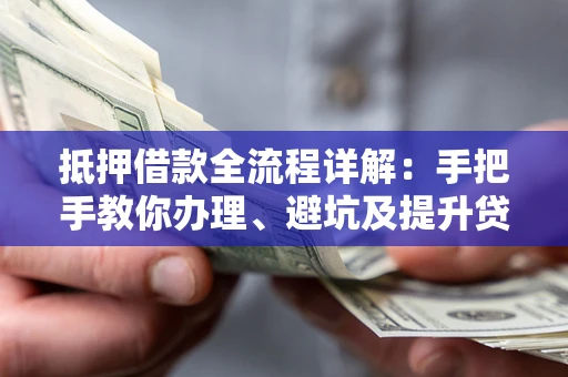 北京抵押借款全流程详解：手把手教你办理、避坑及提升贷款额度