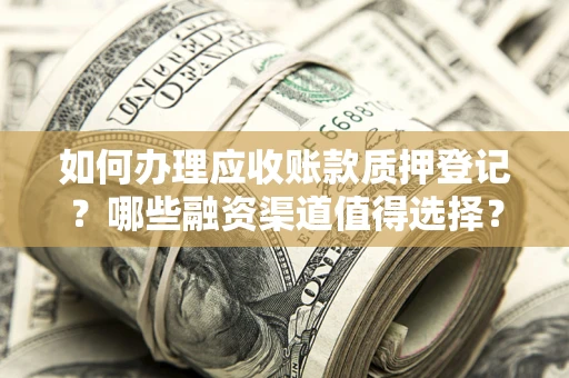 北京如何办理应收账款质押登记？哪些融资渠道值得选择？