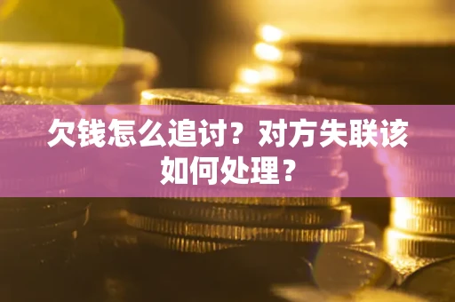 北京欠钱怎么追讨？对方失联该如何处理？