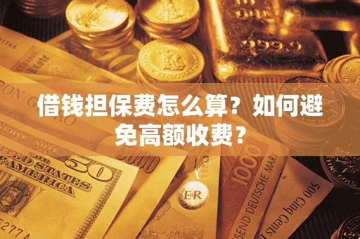 北京借钱担保费怎么算？如何避免高额收费？