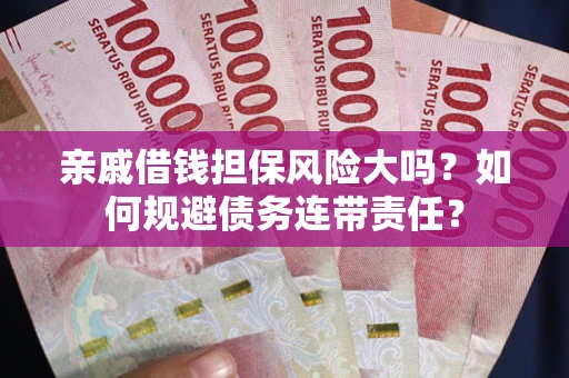 北京亲戚借钱担保风险大吗？如何规避债务连带责任？
